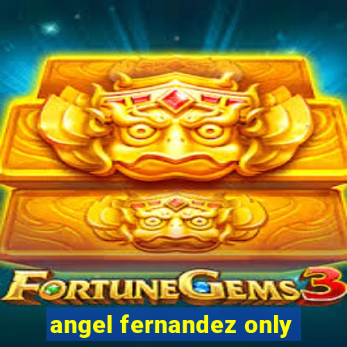 angel fernandez only